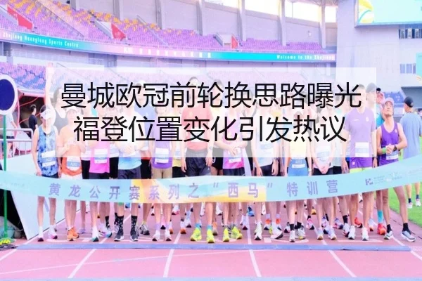 曼城欧冠前轮换思路曝光 福登位置变化引发热议